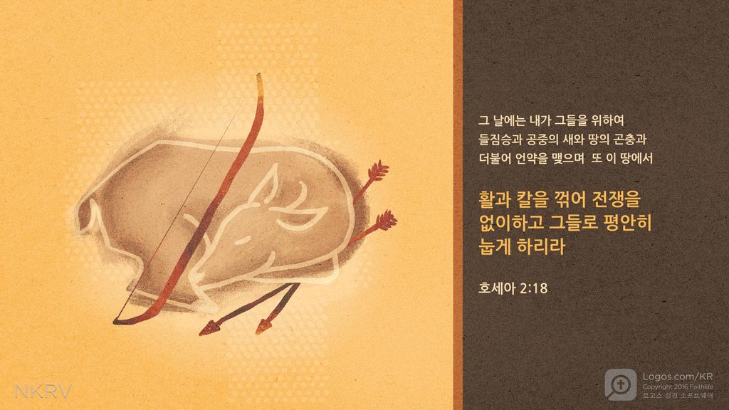 호세아 2:18: 그 날에는 내가 그들을 위하여 들짐승과 공중의 새와 땅의 곤충과 더불어 언약을 맺으며 또 이 땅에서 활과 칼을 꺾어 전쟁을 없이하고 그들로 평안히 눕게 하리라