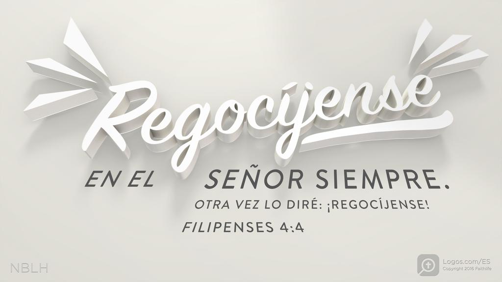 Filipenses 4:4: Regocíjense EN EL SEÑOR SIEMPRE. OTRA VEZ LO DIRÉ: ¡REGOCÍJENSE!