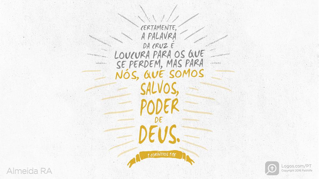 1Coríntios 1.18: CERTAMENTE, A PALAVRA DA CRUZ É LOUCURA PARA OS QUE SE PERDEM, MAS PARA NÓS, QUE SOMOS SALVOS, PODER DE DEUS.