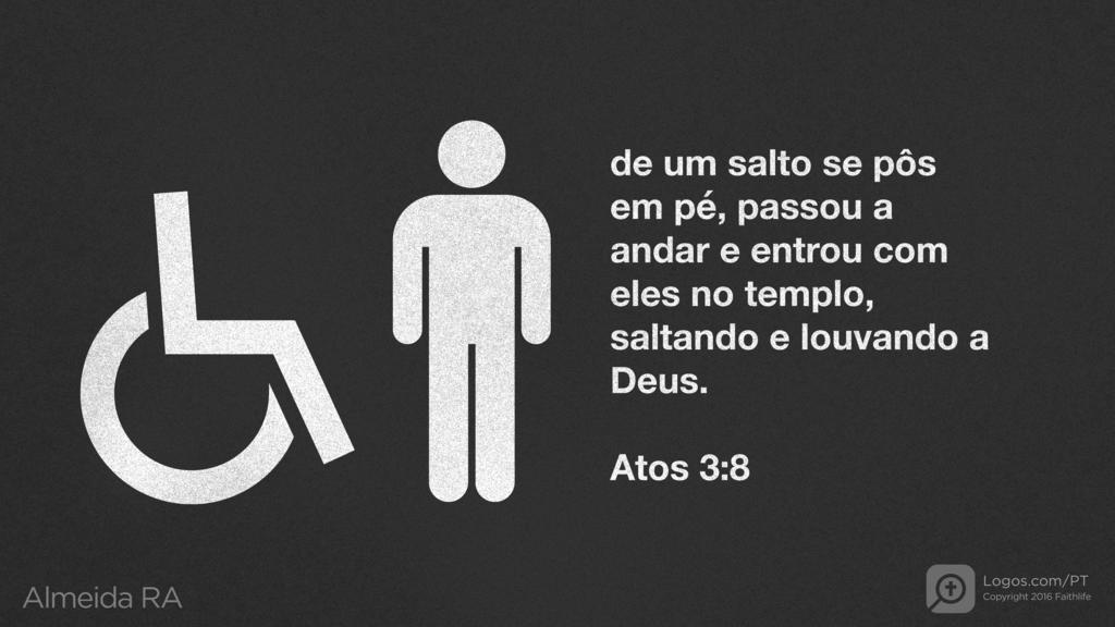 Atos dos Apóstolos 3.8: de um salto se pôs em pé, passou a andar e entrou com eles no templo, saltando e louvando a Deus.