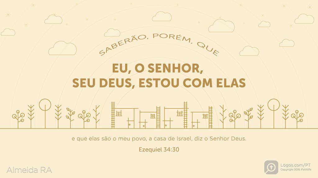 Ezequiel 34.30: SABERÃO, PORÉM, QUE EU, O SENHOR, SEU DEUS, ESTOU COM ELAS e que elas são o meu povo, a casa de Israel, diz o Senhor Deus.