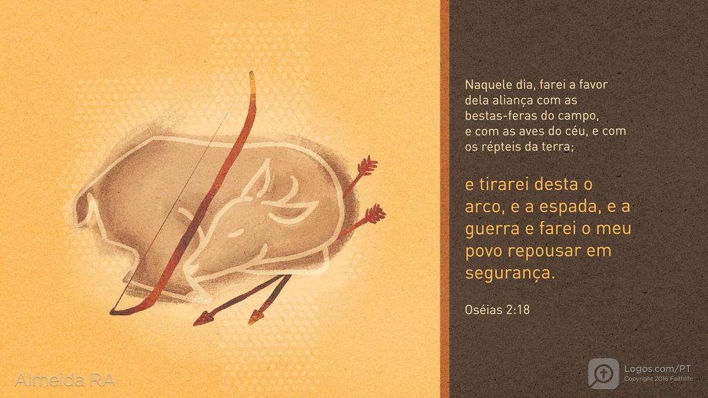 Oséias 2.18: Naquele dia, farei a favor dela aliança com as bestas-feras do campo, e com as aves do céu, e com os répteis da terra; e tirarei desta o arco, e a espada, e a guerra e farei o meu povo repousar em segurança.