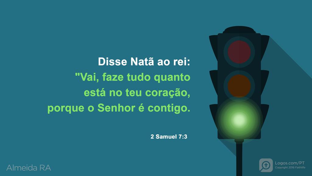 2Samuel 7.3: Disse Natã ao rei: "Vai, faze tudo quanto está no teu coração, porque o Senhor é contigo.