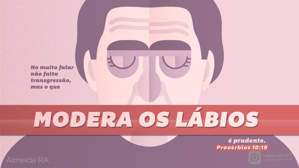 Provérbios 10.19: No muito falar não falta transgressão, mas o que MODERA OS LÁBIOS é prudente.
