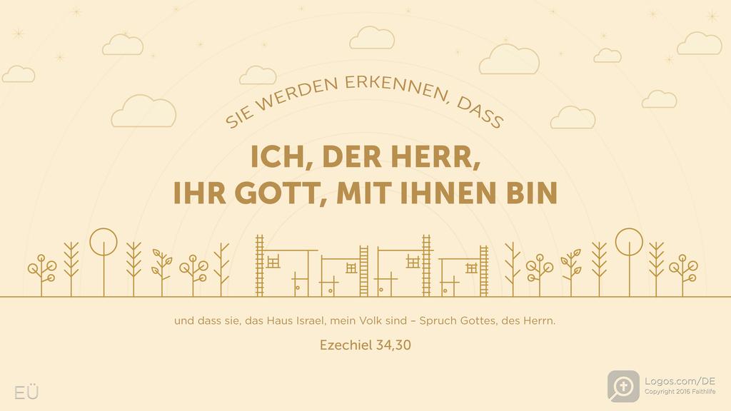 Hesekiel 34,30: SIE WERDEN ERKENNEN, DASS ICH, DER HERR, IHR GOTT, MIT IHNEN BIN und dass sie, das Haus Israel, mein Volk sind – Spruch Gottes, des Herrn.