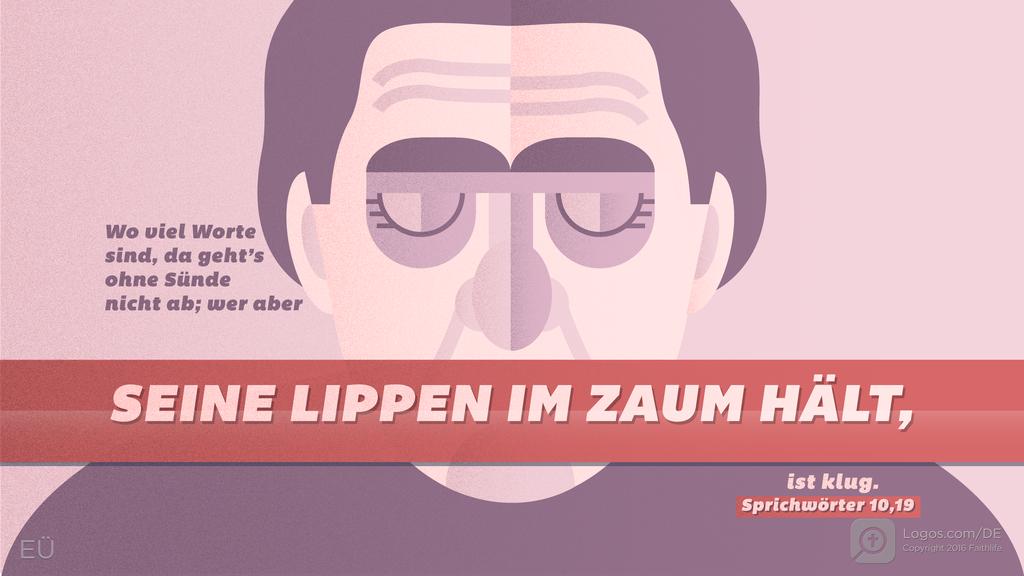 Sprüche 10,19: Wo viel Worte sind, da geht’s ohne Sünde nicht ab; wer aber SEINE LIPPEN IM ZAUM HÄLT, ist klug.