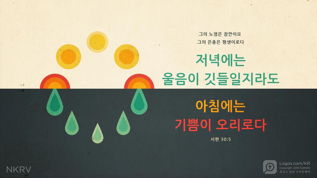 시편 30:5: 그의 노염은 잠깐이요 그의 은총은 평생이로다 저녁에는 울음이 깃들일지라도 아침에는 기쁨이 오리로다