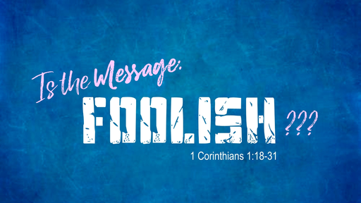 Is the Message Foolish? (1 Corinthians 1)