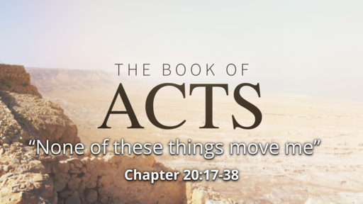 Acts 20:17-38 "None of these things move me"