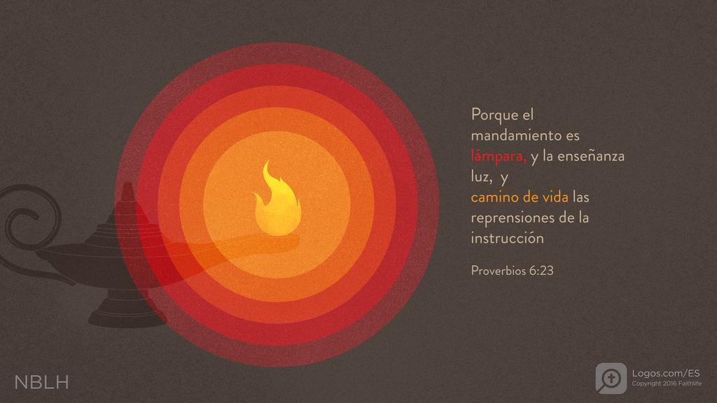 Proverbios 6:23: Porque el mandamiento es lámpara, y la enseñanza luz, y camino de vida las reprensiones de la instrucción