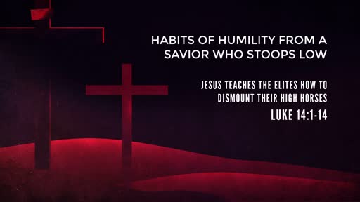 Luke 14:1-14 - Habits of Humility from a Savior Who Stoops Low