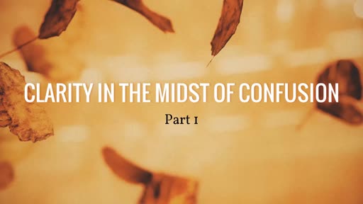 Clarity in the Midst of Confusion: Part 1