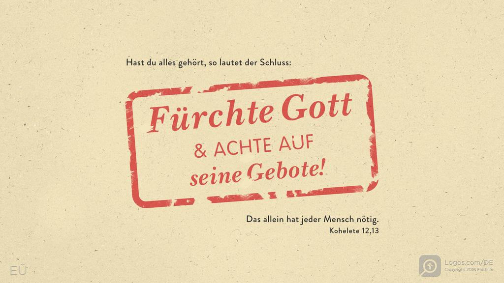 Prediger 12,13: Hast du alles gehört, so lautet der Schluss: Fürchte Gott & ACHTE AUF seine Gebote! Das allein hat jeder Mensch nötig.