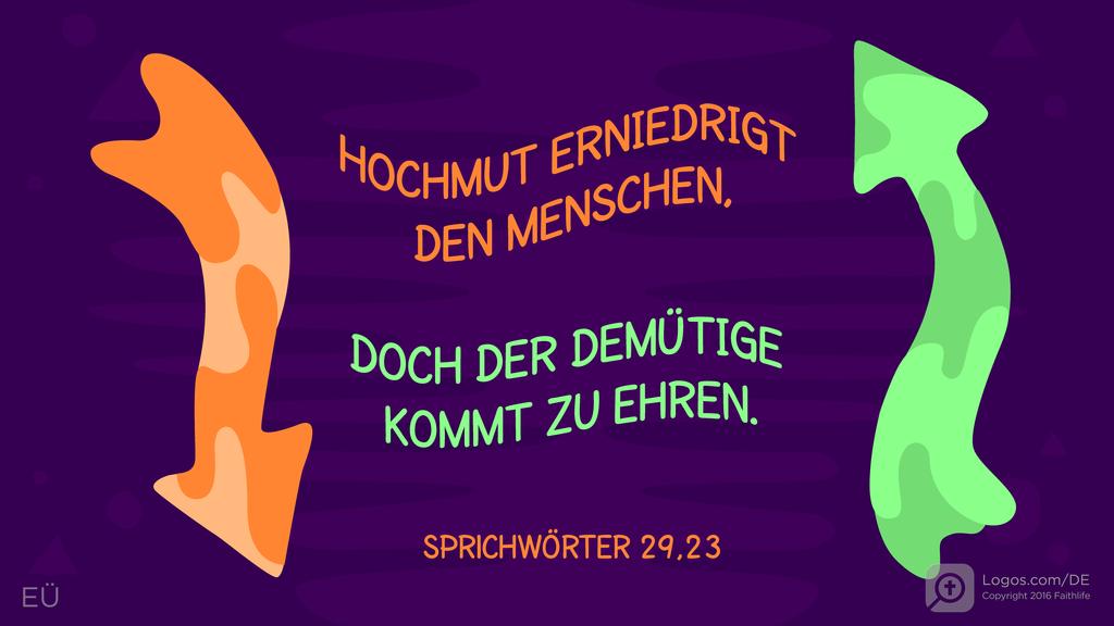 Sprüche 29,23: HOCHMUT ERNIEDRIGT DEN MENSCHEN, DOCH DER DEMÜTIGE KOMMT ZU EHREN.