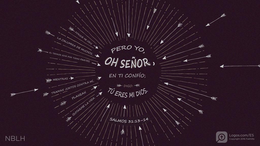 Salmo 31:13–14: PORQUE HE OÍDO LA CALUMNIA DE MUCHOS, EL TERROR ESTÁ POR TODAS PARTES; MIENTRAS TRAMAN JUNTOS CONTRA MÍ, PLANEAN QUITARME LA VIDA . PERO YO, OH SEÑOR, EN TI CONFÍO; DIGO: TÚ ERES MI DIOS.