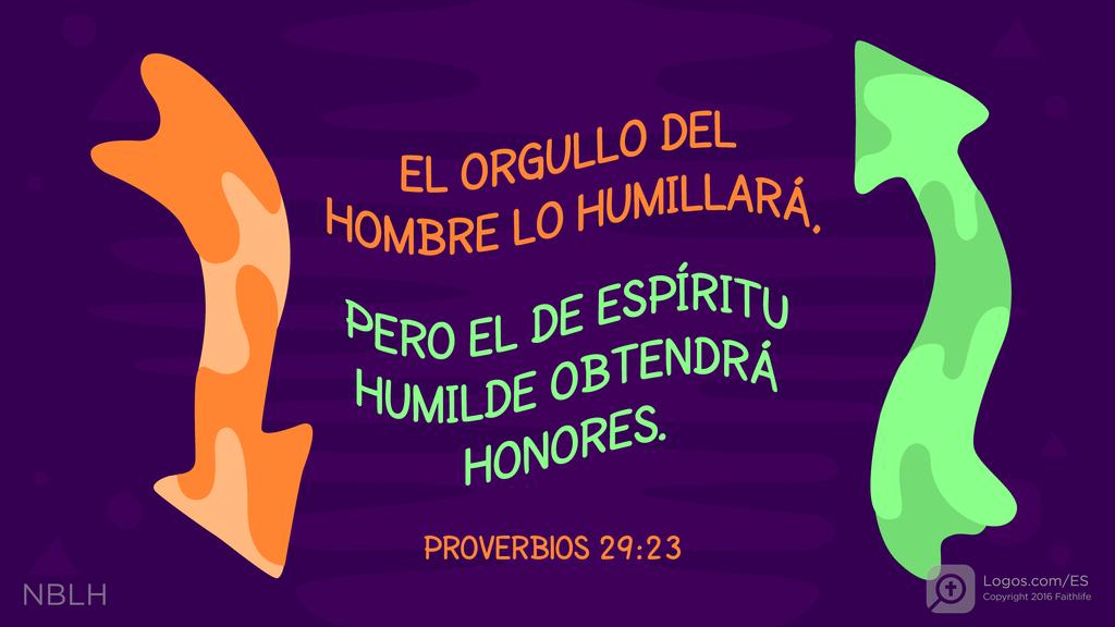 Proverbios 29:23: EL ORGULLO DEL HOMBRE LO HUMILLARÁ, PERO EL DE ESPÍRITU HUMILDE OBTENDRÁ HONORES.