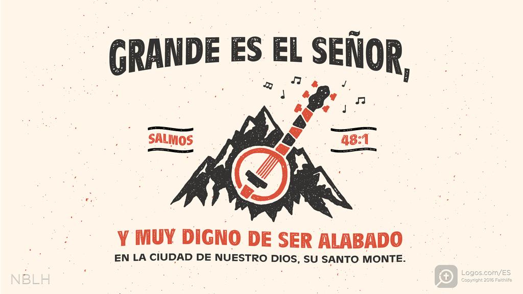 Salmo 48:1: GRANDE ES EL SEÑOR, Y MUY DIGNO DE SER ALABADO EN LA CIUDAD DE NUESTRO DIOS, SU SANTO MONTE.