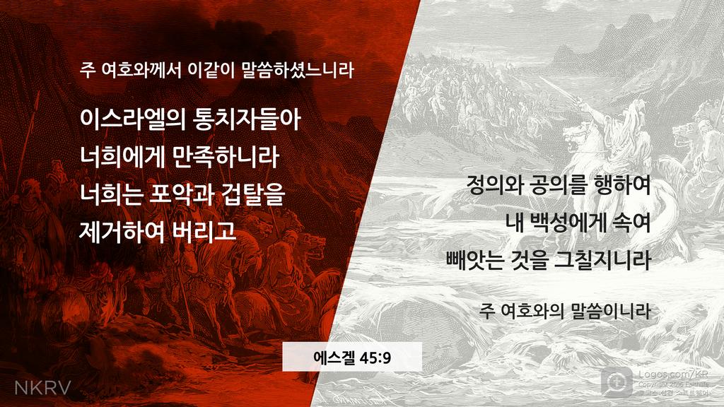 에스겔 45:9: 주 여호와께서 이같이 말씀하셨느니라 이스라엘의 통치자들아 너희에게 만족하니라 너희는 포악과 겁탈을 제거하여 버리고 정의와 공의를 행하여 내 백성에게 속여 빼앗는 것을 그칠지니라 주 여호와의 말씀이니라