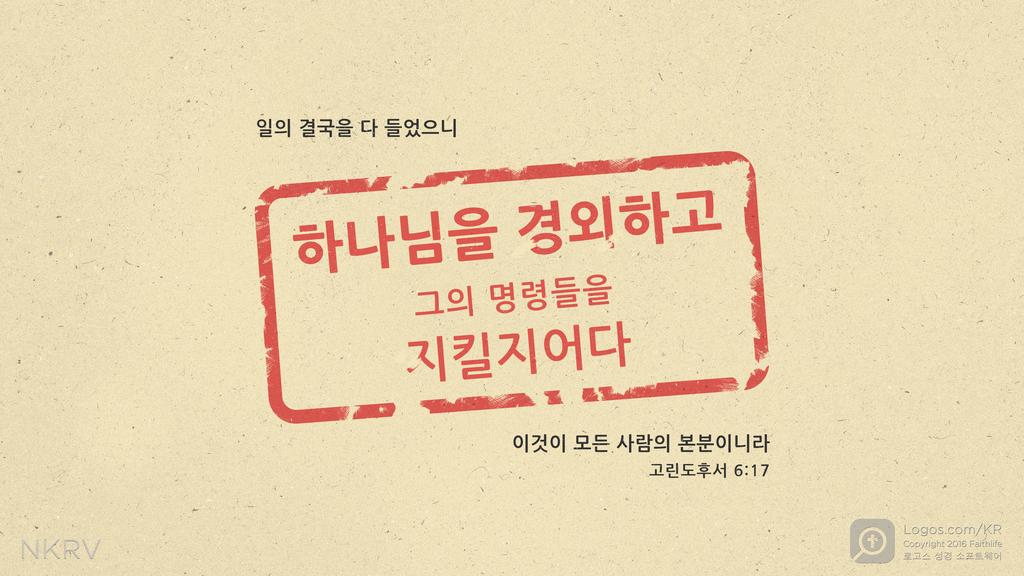 전도서 12:13: 일의 결국을 다 들었으니 하나님을 경외하고 그의 명령들을 지킬지어다 이것이 모든 사람의 본분이니라