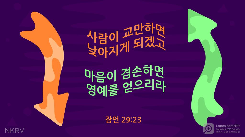잠언 29:23: 사람이 교만하면 낮아지게 되겠고 마음이 겸손하면 영예를 얻으리라