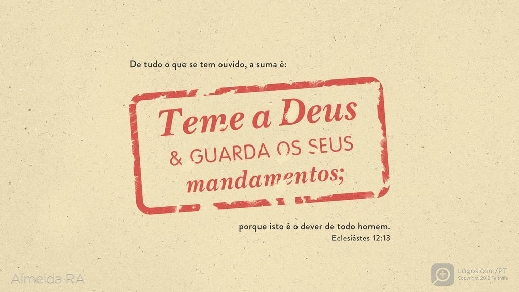 Eclesiastes 12.13: De tudo o que se tem ouvido, a suma é: Teme a Deus & GUARDA OS SEUS mandamentos; porque isto é o dever de todo homem.