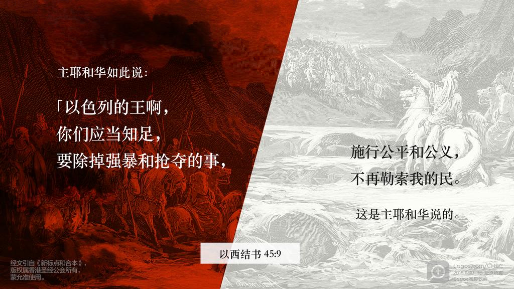 以西结书 45：9: 主耶和华如此说：「以色列的王啊，你们应当知足，要除掉强暴和抢夺的事，施行公平和公义，不再勒索我的民。这是主耶和华说的。