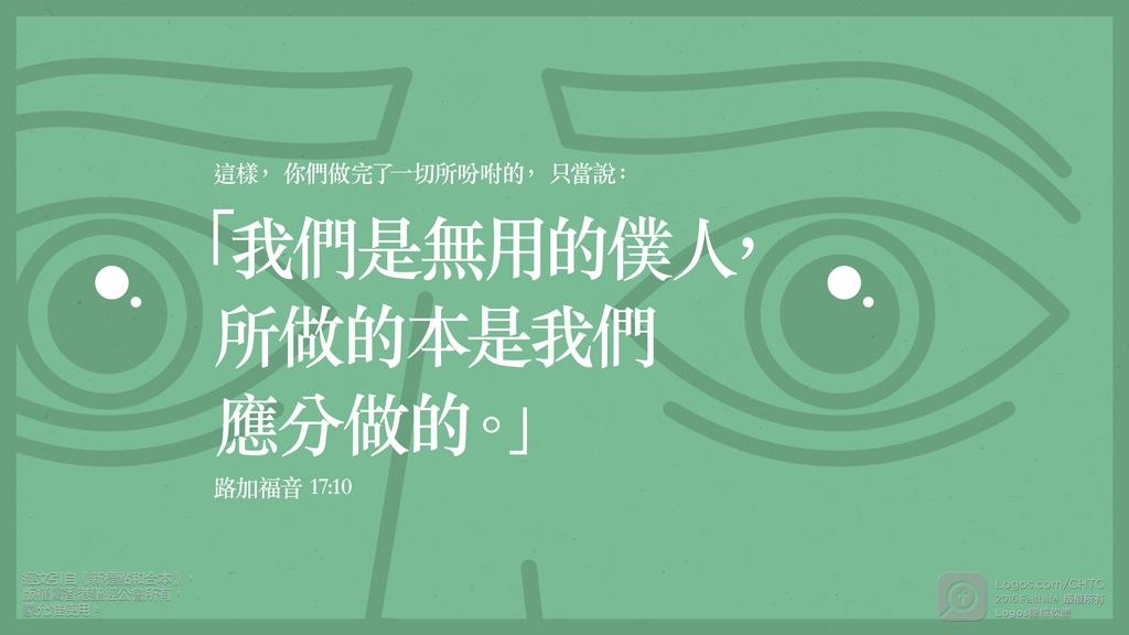 路加福音 17：10: 這樣，你們做完了一切所吩咐的，只當說：「我們是無用的僕人，所做的本是我們應分做的。」