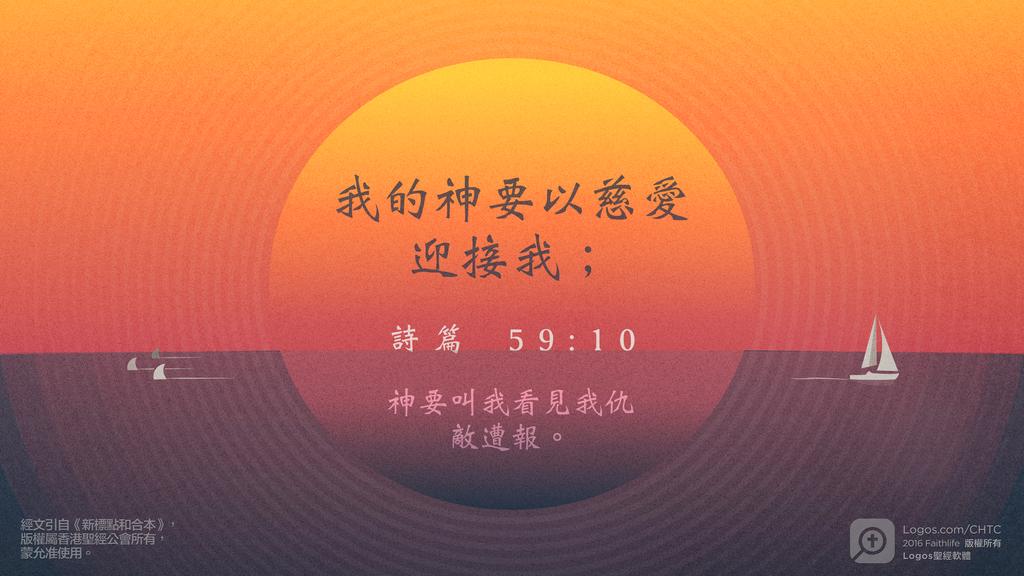 詩篇 59：10: 我的神要以慈愛迎接我；神要叫我看見我仇敵遭報。