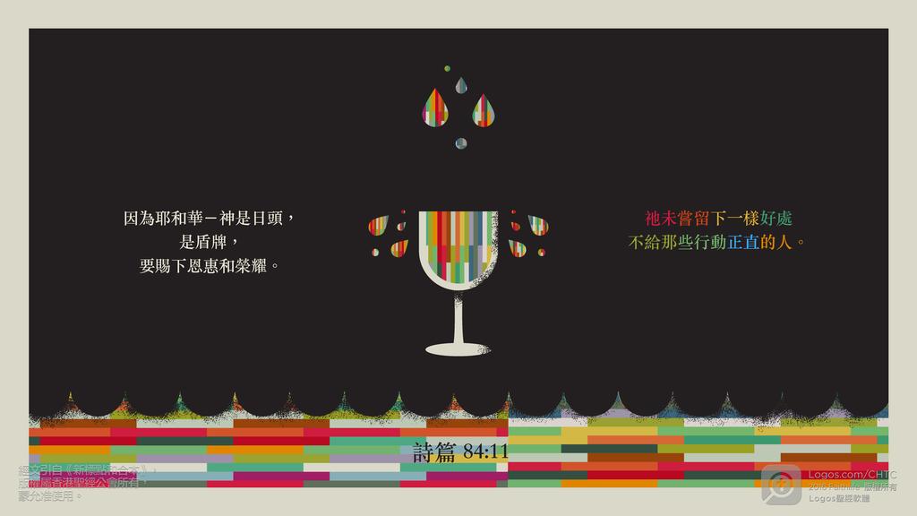 詩篇 84：11: 因為耶和華－神是日頭，是盾牌，要賜下恩惠和榮耀。祂未嘗留下一樣好處不給那些行動正直的人。