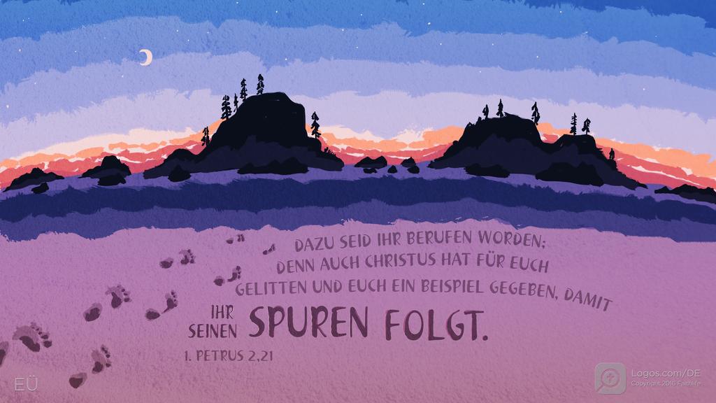 1. Petrus 2,21: DAZU SEID IHR BERUFEN WORDEN; DENN AUCH CHRISTUS HAT FÜR EUCH GELITTEN UND EUCH EIN BEISPIEL GEGEBEN, DAMIT IHR SEINEN SPUREN FOLGT.