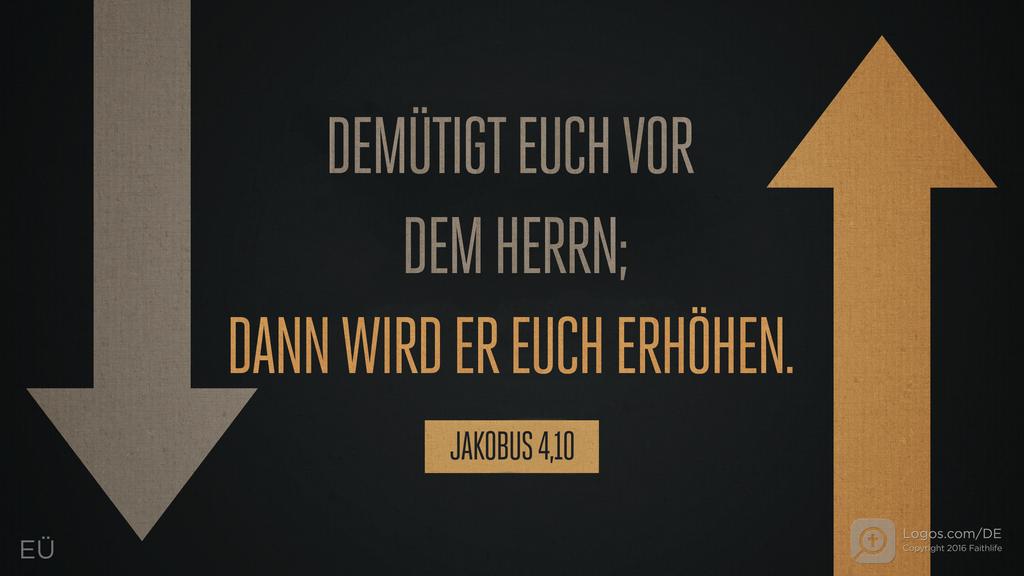 Jakobus 4,10: DEMÜTIGT EUCH VOR DEM HERRN; DANN WIRD ER EUCH ERHÖHEN.