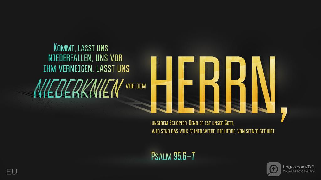 Psalm 95,6–7: KOMMT , LASST UNS NIEDERFALLEN, UNS VOR IHM VERNEIGEN, LASST UNS NIEDERKNIEN VOR DEM HERRN, UNSEREM SCHÖPFER. DENN ER IST UNSER GOTT, WIR SIND DAS VOLK SEINER WEIDE, DIE HERDE, VON SEINER GEFÜHRT.