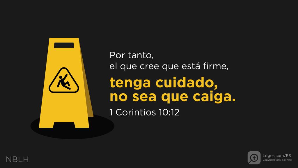 1 Corintios 10:12: Por tanto, el que cree que está firme, tenga cuidado, no sea que caiga.