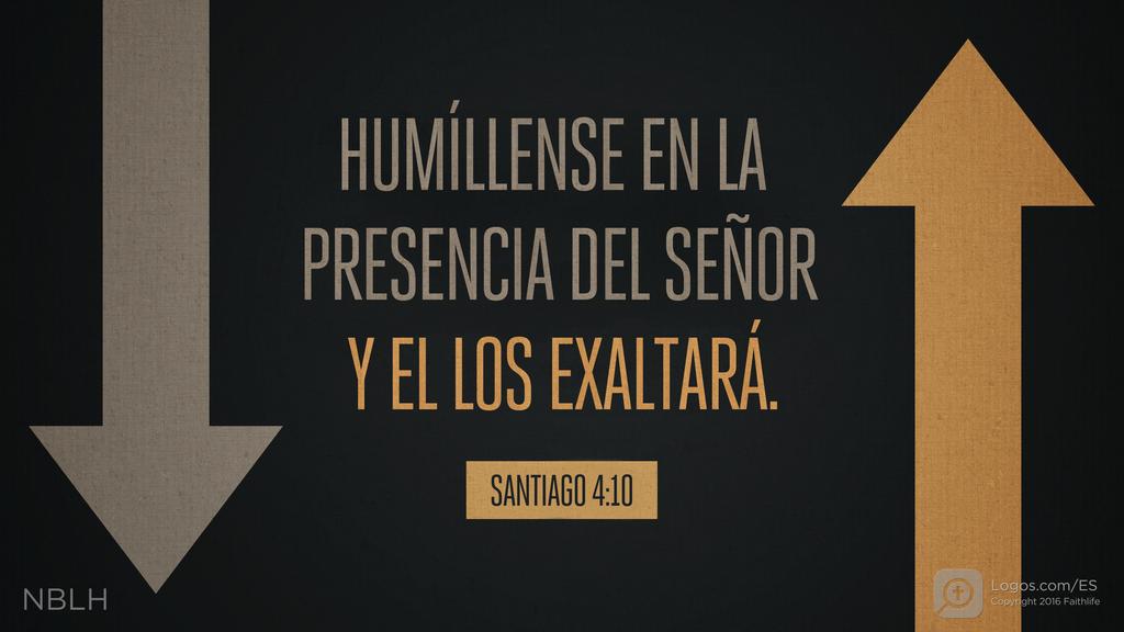 Santiago 4:10: HUMÍLLENSE EN LA PRESENCIA DEL SEÑOR Y EL LOS EXALTARÁ.
