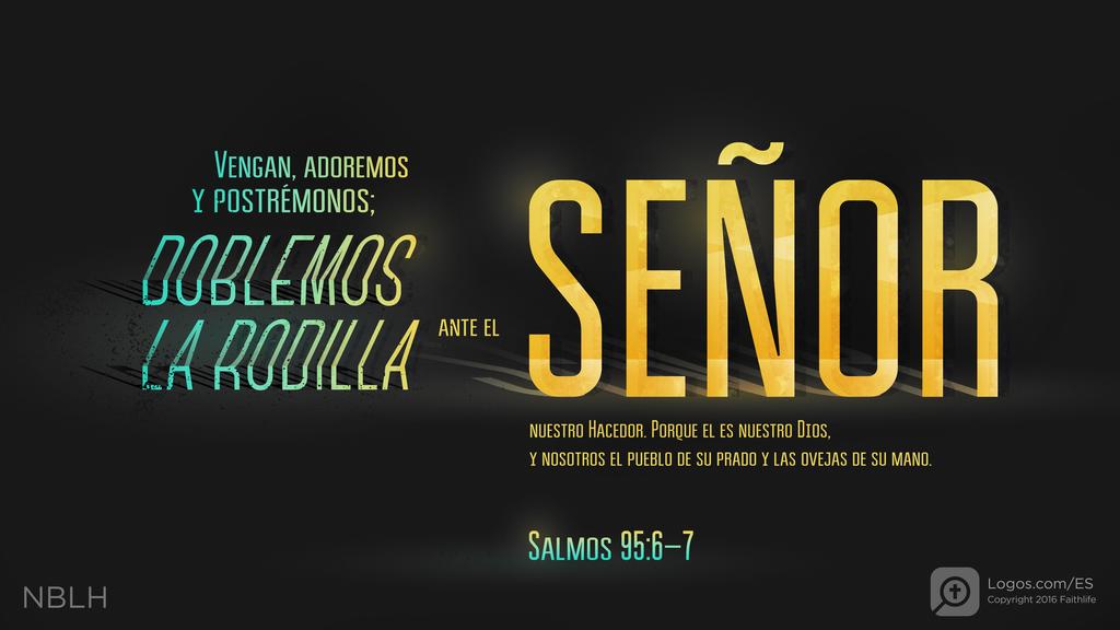 Salmo 95:6–7: VENGAN, ADOREMOS Y POSTRÉMONOS; DOBLEMOS LA RODILLA ANTE EL SEÑOR NUESTRO HACEDOR. PORQUE EL ES NUESTRO DIOS, Y NOSOTROS EL PUEBLO DE SU PRADO Y LAS OVEJAS DE SU MANO.