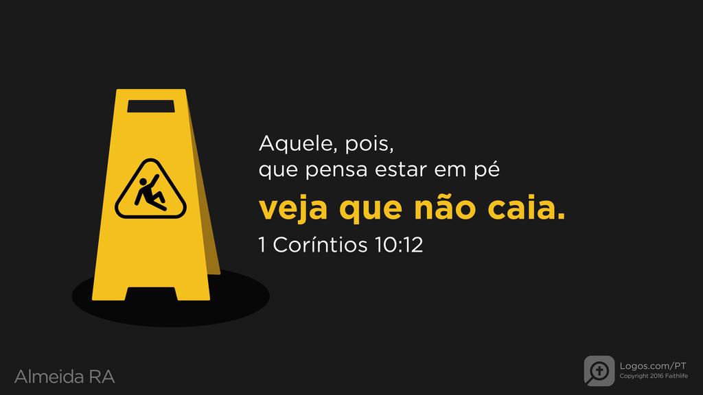1Coríntios 10.12: Aquele, pois, que pensa estar em pé veja que não caia.