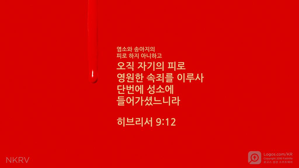 히브리서 9:12: 염소와 송아지의 피로 하지 아니하고 오직 자기의 피로 영원한 속죄를 이루사 단번에 성소에 들어가셨느니라