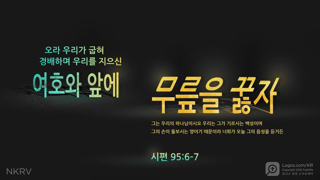 시편 95:6–7: 오라 우리가 굽혀 경배하며 우리를 지으신 여호와 앞에 무릎을 꿇자 그는 우리의 하나님이시요 우리는 그가 기르시는 백성이며 그의 손이 돌보시는 양이기 때문이라 너희가 오늘 그의 음성을 듣거든