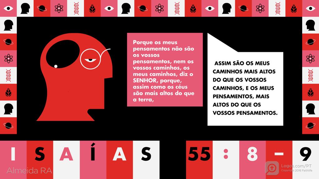 Isaías 55.8–9: Porque os meus pensamentos não são os vossos pensamentos, nem os vossos caminhos, os meus caminhos, diz o SENHOR, porque, assim como os céus são mais altos do que a terra, ASSIM SÃO OS MEUS CAMINHOS MAIS ALTOS DO QUE OS VOSSOS CAMINHOS, E OS MEUS PENSAMENTOS, MAIS ALTOS DO QUE OS VOSSOS PENSAMENTOS.