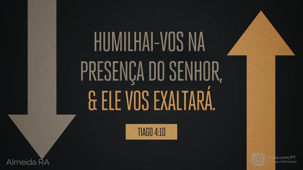 Tiago 4.10: HUMILHAI-VOS NA PRESENÇA DO SENHOR, & ELE VOS EXALTARÁ.