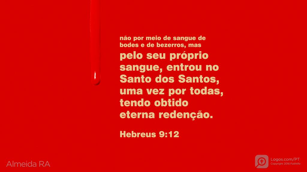 Hebreus 9.12: não por meio de sangue de bodes e de bezerros, mas pelo seu próprio sangue, entrou no Santo dos Santos, uma vez por todas, tendo obtido eterna redenção.