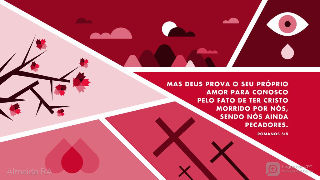 Romanos 5.8: MAS DEUS PROVA O SEU PRÓPRIO AMOR PARA CONOSCO PELO FATO DE TER CRISTO MORRIDO POR NÓS, SENDO NÓS AINDA PECADORES.