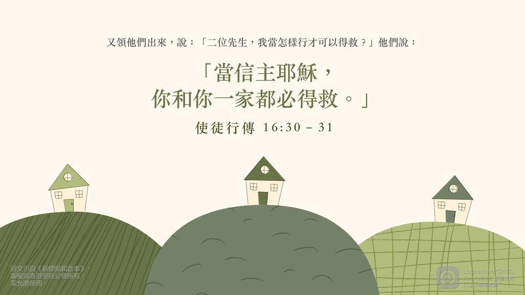 使徒行傳 16：30–31: 又領他們出來，說：「二位先生，我當怎樣行才可以得救？」他們說：「當信主耶穌，你和你一家都必得救。」