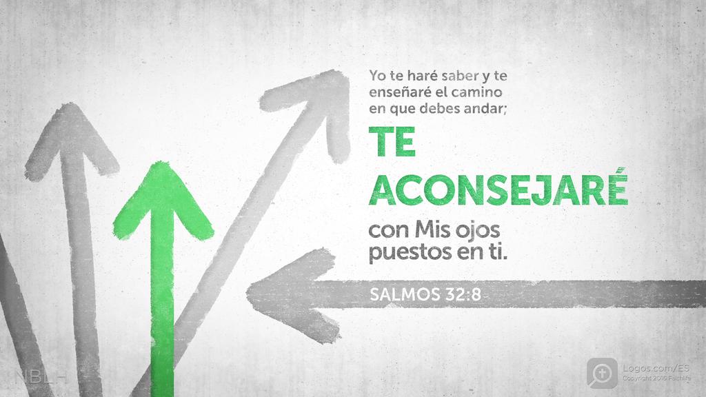 Salmo 32:8: Yo te haré saber y te enseñaré el camino en que debes andar; TE ACONSEJARÉ con Mis ojos puestos en ti.