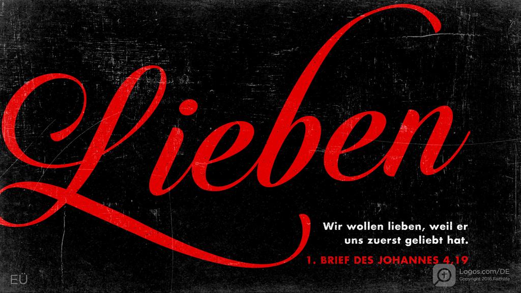 1. Johannes 4,19: Wir wollen lieben, weil er uns zuerst geliebt hat.