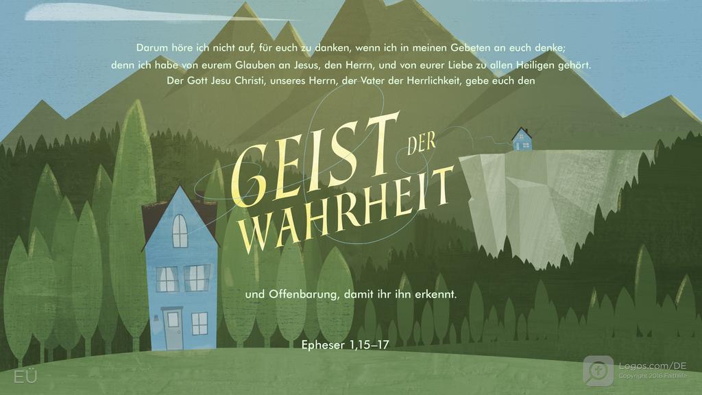 Epheser 1,16–17: Darum höre ich nicht auf, für euch zu danken, wenn ich in meinen Gebeten an euch denke; denn ich habe von eurem Glauben an Jesus, den Herrn, und von eurer Liebe zu allen Heiligen gehört. Der Gott Jesu Christi, unseres Herrn, der Vater der Herrlichkeit, gebe euch den GEIST DER WAHRHEIT und Offenbarung, damit ihr ihn erkennt.