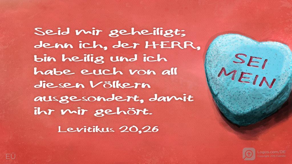 Levitikus 20,26: Seid mir geheiligt; denn ich, der Herr, bin heilig und ich habe euch von all diesen Völkern ausgesondert, damit ihr mir gehört.