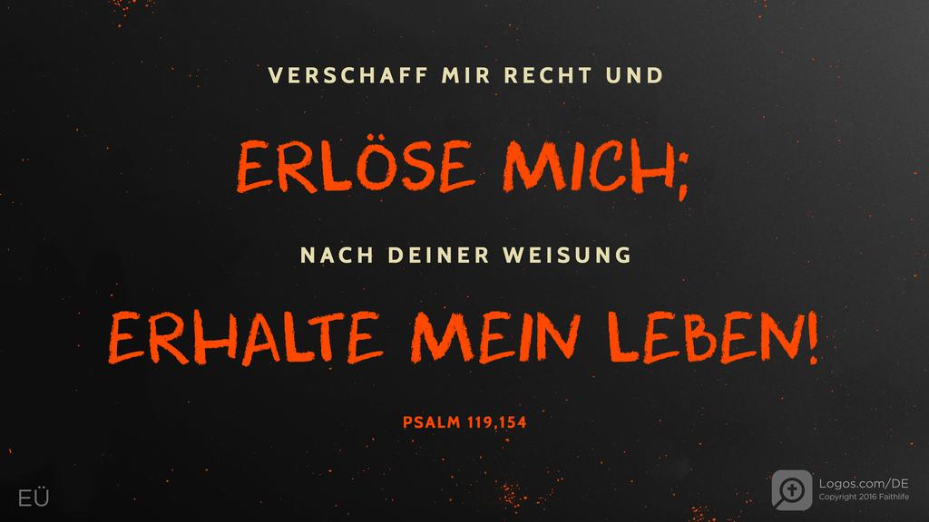 Psalm 119,154: VERSCHAFF MIR RECHT UND ERLÖSE MICH; NACH DEINER WEISUNG ERHALTE MEIN LEBEN!