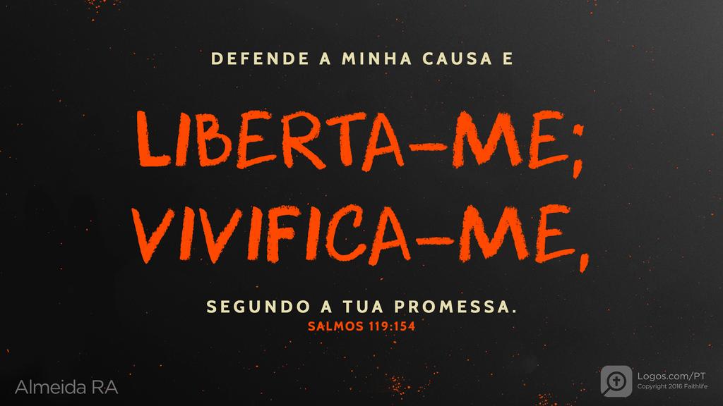 Salmo 119.154: DEFENDE A MINHA CAUSA E LIBERTA-ME; VIVIFICA-ME, SEGUNDO A TUA PROMESSA.