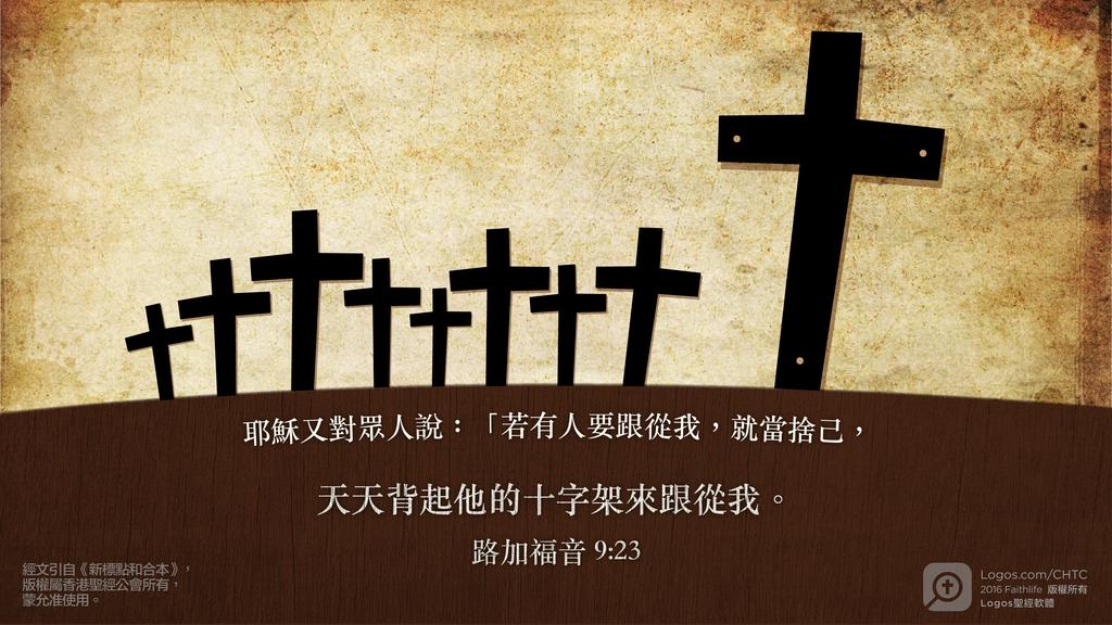 路加福音 9：23: 耶穌又對眾人說：「若有人要跟從我，就當捨己，天天背起他的十字架來跟從我。